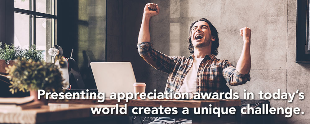 Presenting appreciation awards in today’s world provides a unique challenge.